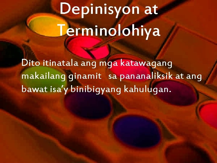 Depinisyon at Terminolohiya Dito itinatala ang mga katawagang makailang ginamit sa pananaliksik at ang