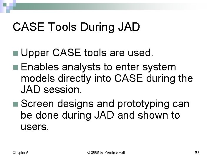 CASE Tools During JAD n Upper CASE tools are used. n Enables analysts to