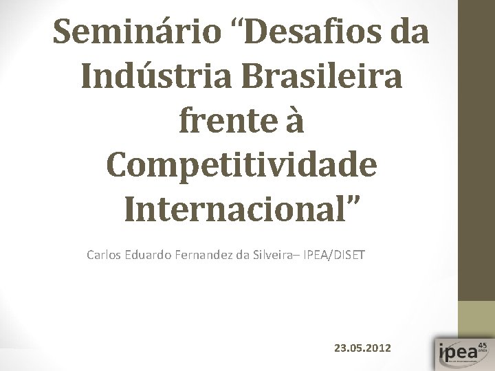 Seminário “Desafios da Indústria Brasileira frente à Competitividade Internacional” Carlos Eduardo Fernandez da Silveira–
