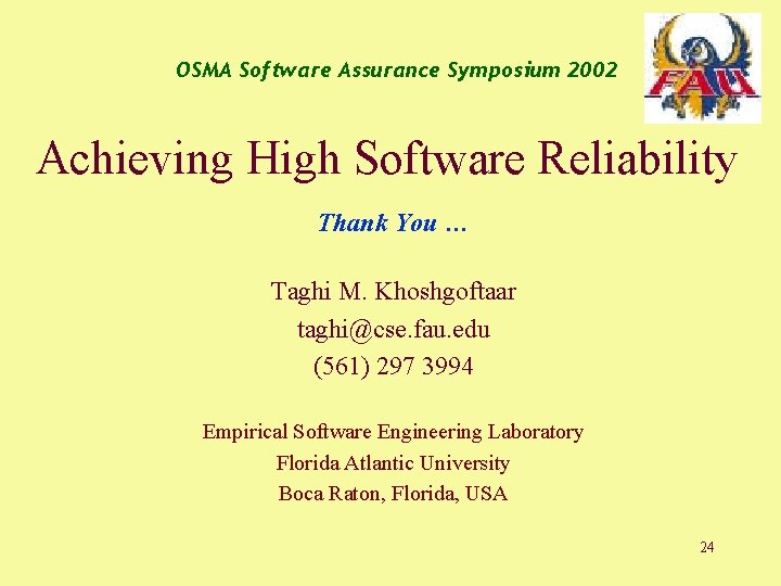 OSMA Software Assurance Symposium 2002 Achieving High Software Reliability Thank You … Taghi M.