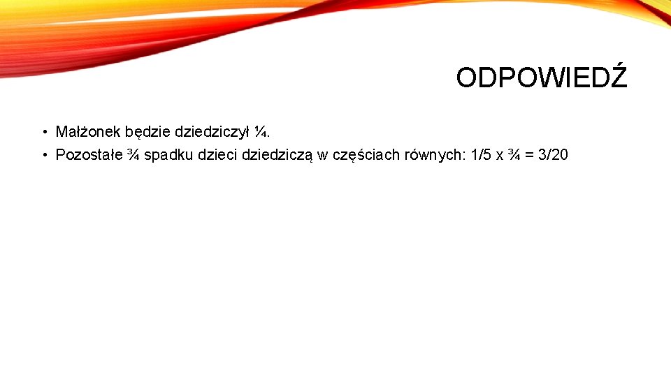 ODPOWIEDŹ • Małżonek będziedziczył ¼. • Pozostałe ¾ spadku dzieci dziedziczą w częściach równych: