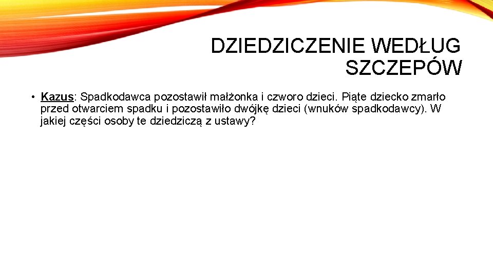 DZIEDZICZENIE WEDŁUG SZCZEPÓW • Kazus: Spadkodawca pozostawił małżonka i czworo dzieci. Piąte dziecko zmarło