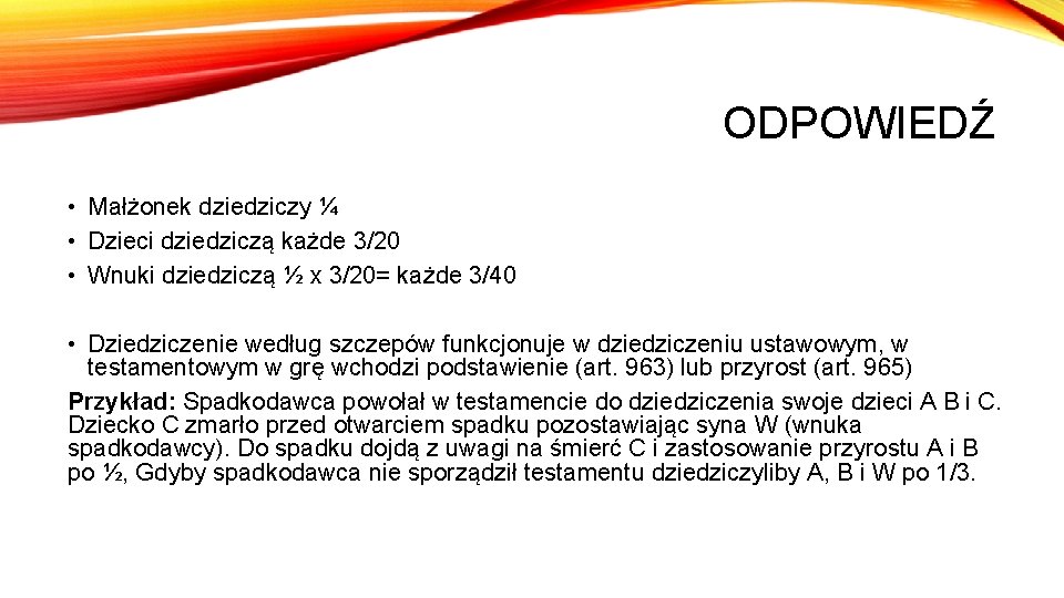 ODPOWIEDŹ • Małżonek dziedziczy ¼ • Dzieci dziedziczą każde 3/20 • Wnuki dziedziczą ½