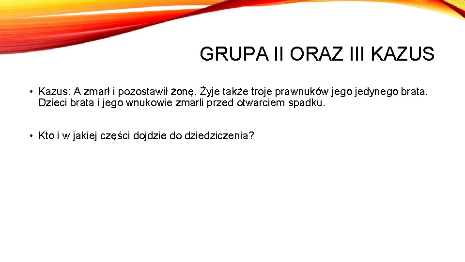 GRUPA II ORAZ III KAZUS • Kazus: A zmarł i pozostawił żonę. Żyje także