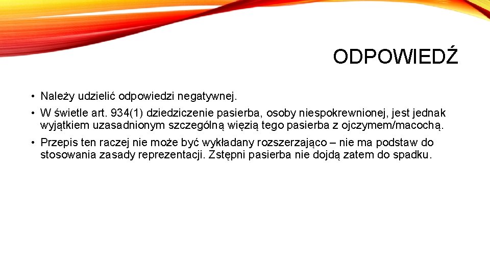 ODPOWIEDŹ • Należy udzielić odpowiedzi negatywnej. • W świetle art. 934(1) dziedziczenie pasierba, osoby