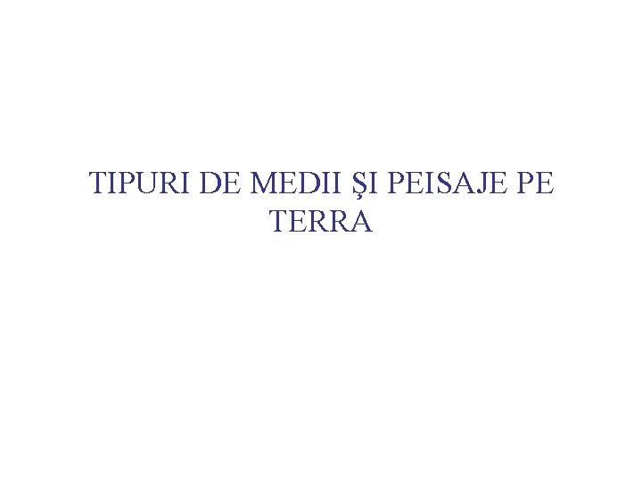 TIPURI DE MEDII ŞI PEISAJE PE TERRA TIPURI DE MEDII ŞI PEISAJE PE TERRA