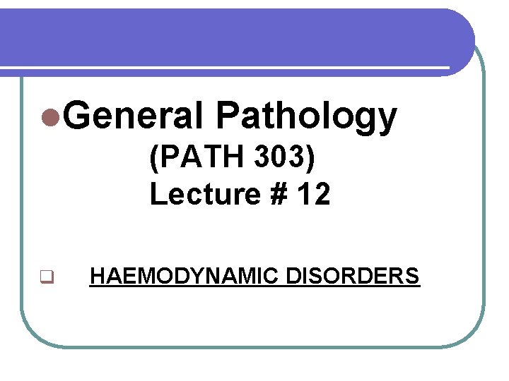  General Pathology (PATH 303) Lecture # 12 q HAEMODYNAMIC DISORDERS 