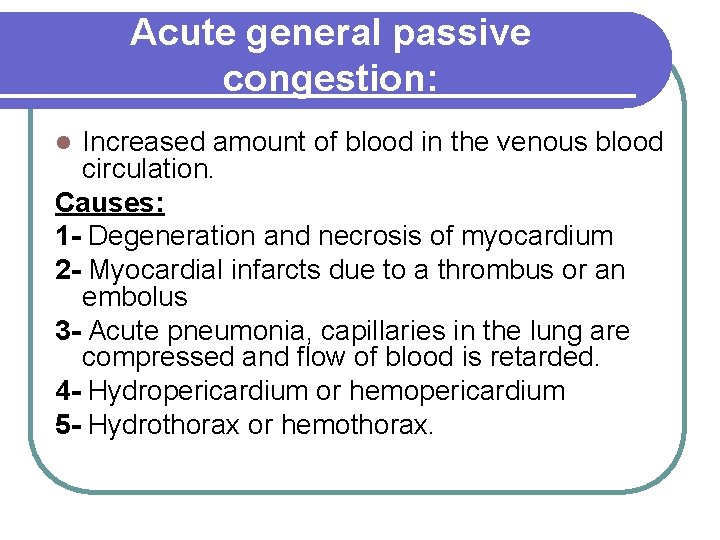 Acute general passive congestion: Increased amount of blood in the venous blood circulation. Causes: