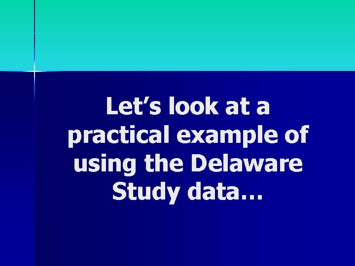 Let’s look at a practical example of using the Delaware Study data… 