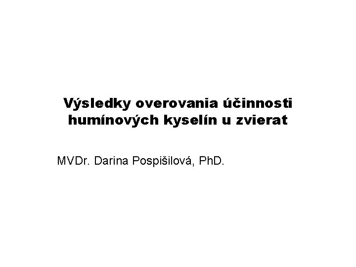 Výsledky overovania účinnosti humínových kyselín u zvierat MVDr. Darina Pospišilová, Ph. D. 