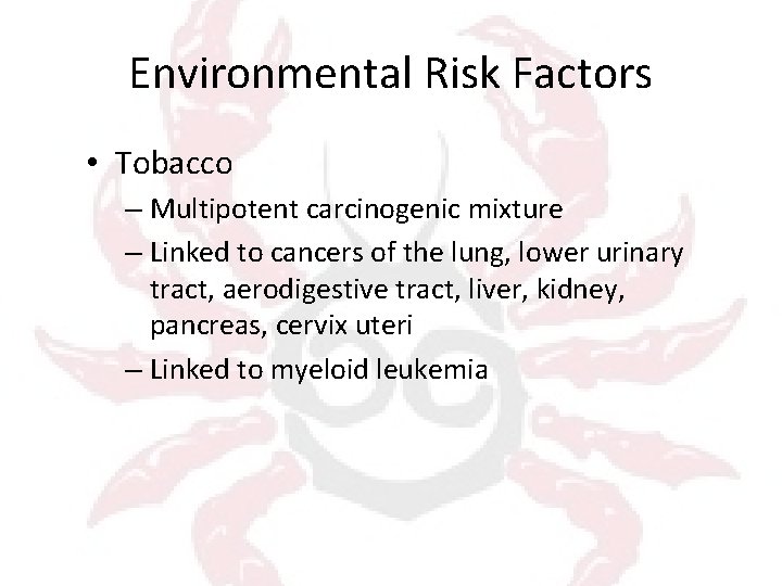 Environmental Risk Factors • Tobacco – Multipotent carcinogenic mixture – Linked to cancers of