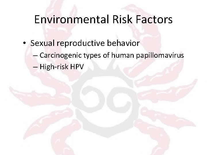 Environmental Risk Factors • Sexual reproductive behavior – Carcinogenic types of human papillomavirus –