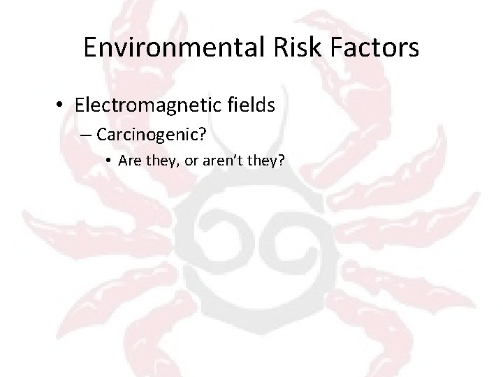 Environmental Risk Factors • Electromagnetic fields – Carcinogenic? • Are they, or aren’t they?