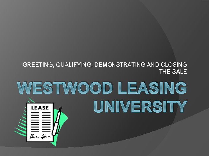 GREETING, QUALIFYING, DEMONSTRATING AND CLOSING THE SALE WESTWOOD LEASING UNIVERSITY 