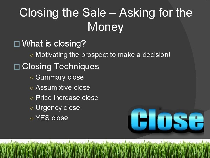 Closing the Sale – Asking for the Money � What is closing? ○ Motivating