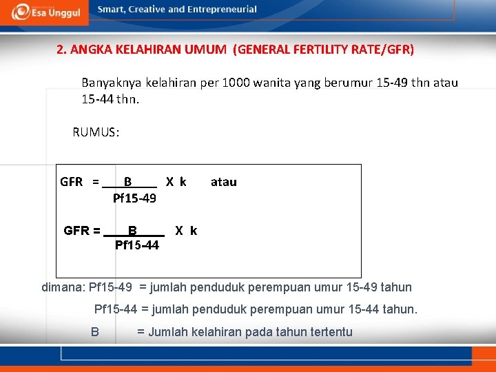 2. ANGKA KELAHIRAN UMUM (GENERAL FERTILITY RATE/GFR) Banyaknya kelahiran per 1000 wanita yang berumur