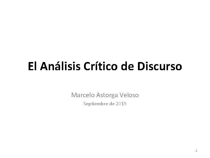 El Análisis Crítico de Discurso Marcelo Astorga Veloso Septiembre de 2015 1 El Análisis Crítico de Discurso Marcelo Astorga Veloso Septiembre de 2015 1