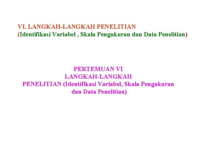 VI. LANGKAH-LANGKAH PENELITIAN (Identifikasi Variabel , Skala Pengukuran dan Data Penelitian) PERTEMUAN VI LANGKAH-LANGKAH