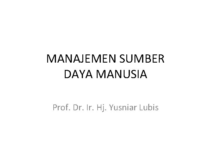 MANAJEMEN SUMBER DAYA MANUSIA Prof. Dr. Ir. Hj. Yusniar Lubis 