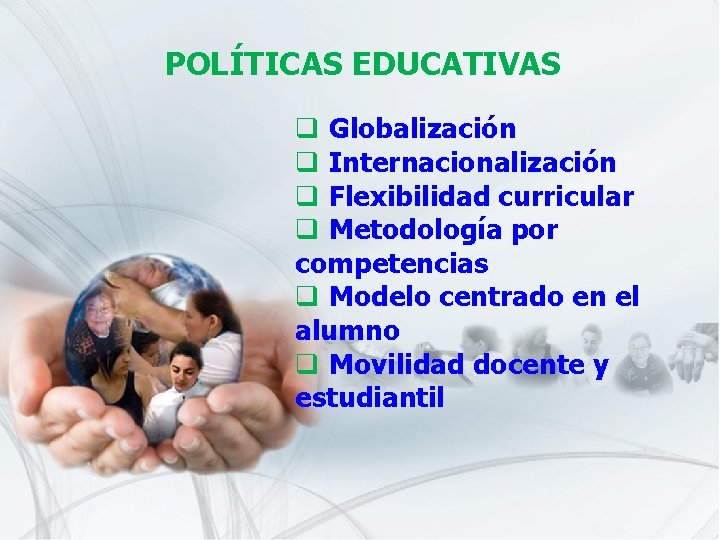 POLÍTICAS EDUCATIVAS q Globalización q Internacionalización q Flexibilidad curricular q Metodología por competencias q