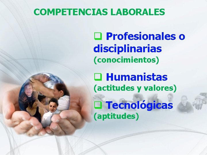 COMPETENCIAS LABORALES q Profesionales o disciplinarias (conocimientos) q Humanistas (actitudes y valores) q Tecnológicas