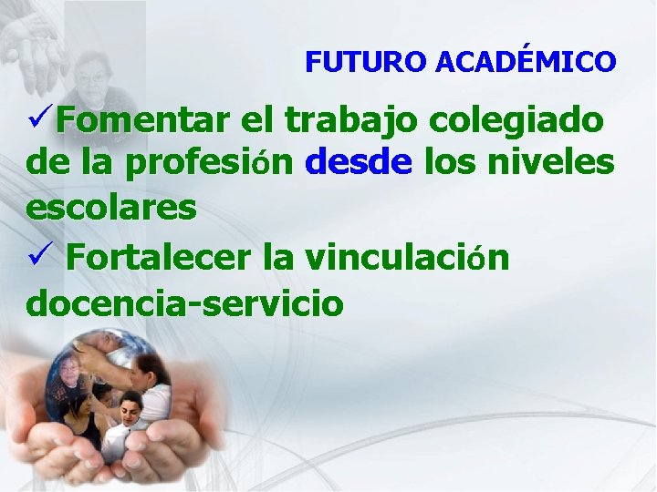 FUTURO ACADÉMICO üFomentar el trabajo colegiado de la profesión desde los niveles escolares ü