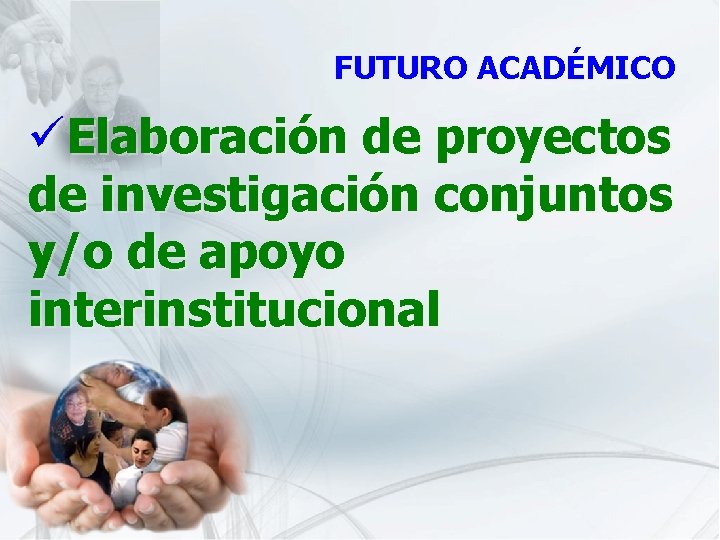 FUTURO ACADÉMICO üElaboración de proyectos de investigación conjuntos y/o de apoyo interinstitucional 