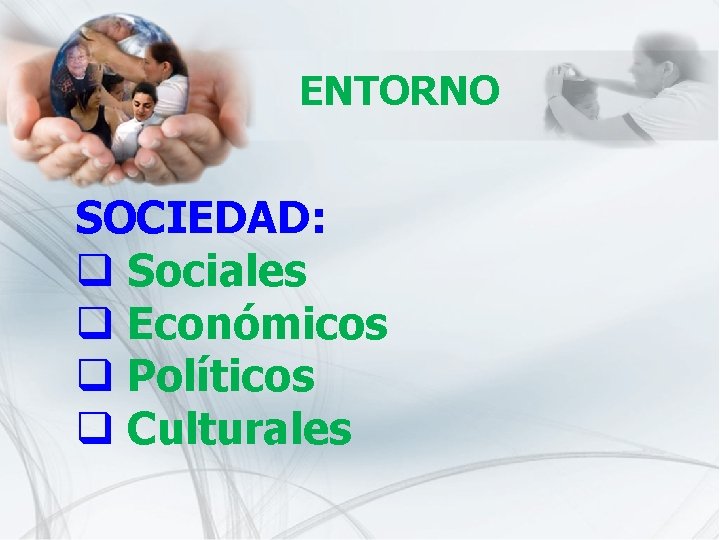 ENTORNO SOCIEDAD: q Sociales q Económicos q Políticos q Culturales 