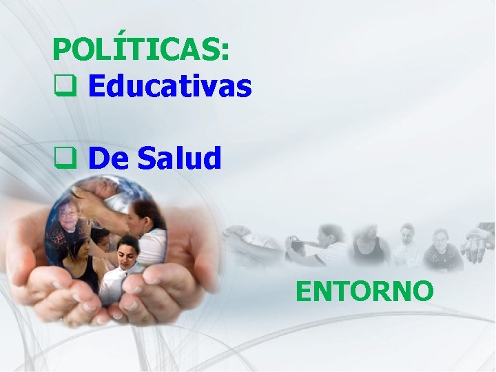 POLÍTICAS: q Educativas q De Salud ENTORNO 