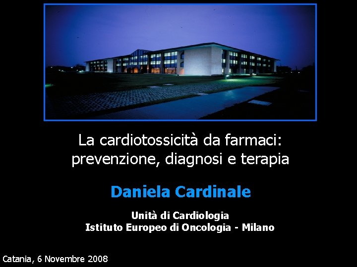 La cardiotossicità da farmaci: prevenzione, diagnosi e terapia Daniela Cardinale Unità di Cardiologia Istituto