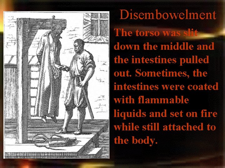 Disembowelment • The torso was slit down the middle and the intestines pulled out. Disembowelment • The torso was slit down the middle and the intestines pulled out.