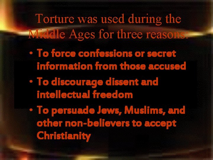 Torture was used during the Middle Ages for three reasons: • To force confessions Torture was used during the Middle Ages for three reasons: • To force confessions