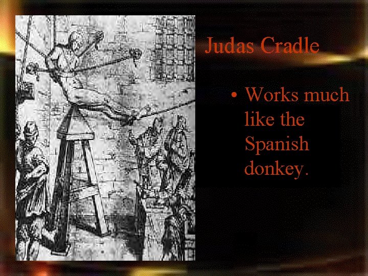Judas Cradle • Works much like the Spanish donkey. Judas Cradle • Works much like the Spanish donkey.