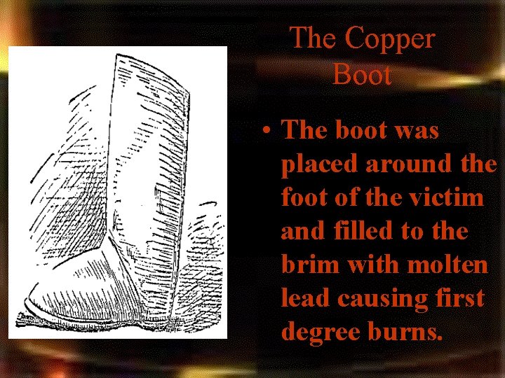 The Copper Boot • The boot was placed around the foot of the victim The Copper Boot • The boot was placed around the foot of the victim