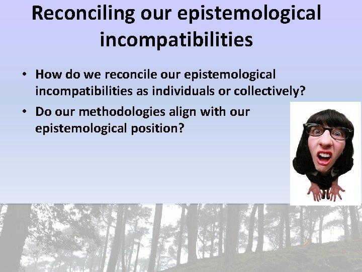 Reconciling our epistemological incompatibilities • How do we reconcile our epistemological incompatibilities as individuals