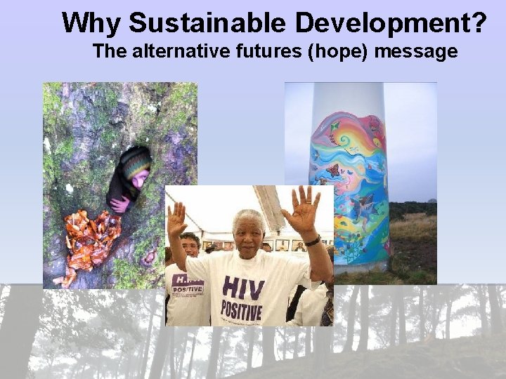 Why Sustainable Development? The alternative futures (hope) message 