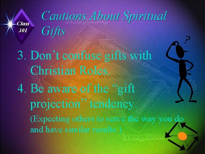 Class 301 Cautions About Spiritual Gifts 3. Don’t confuse gifts with Christian Roles. 4.