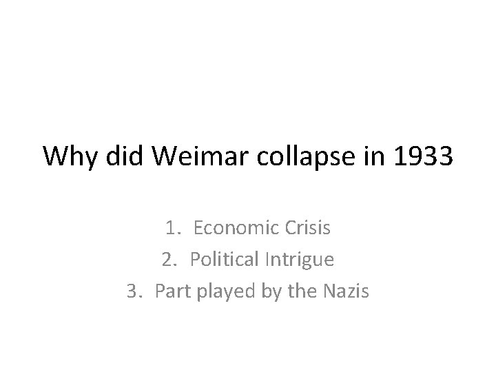Why did Weimar collapse in 1933 1. Economic Crisis 2. Political Intrigue 3. Part