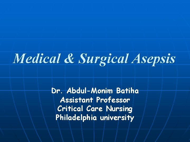 Medical & Surgical Asepsis Dr. Abdul-Monim Batiha Assistant Professor Critical Care Nursing Philadelphia university