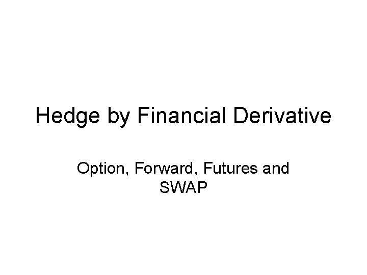 Hedge by Financial Derivative Option, Forward, Futures and SWAP 