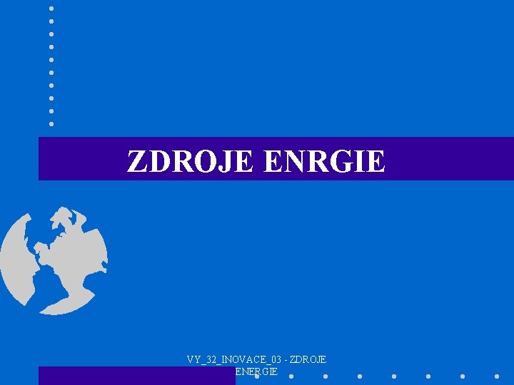 ZDROJE ENRGIE VY_32_INOVACE_03 - ZDROJE ENERGIE 