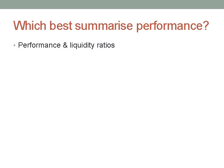 Which best summarise performance? • Performance & liquidity ratios 