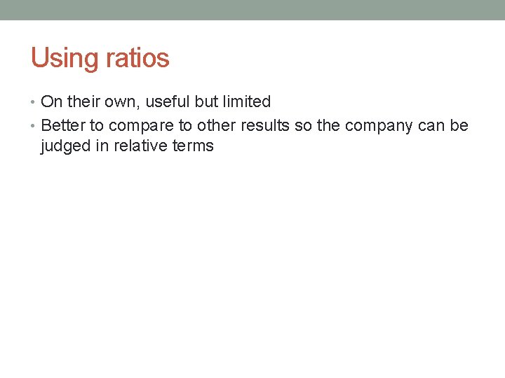 Using ratios • On their own, useful but limited • Better to compare to