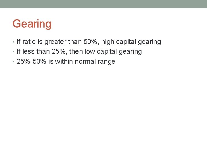 Gearing • If ratio is greater than 50%, high capital gearing • If less