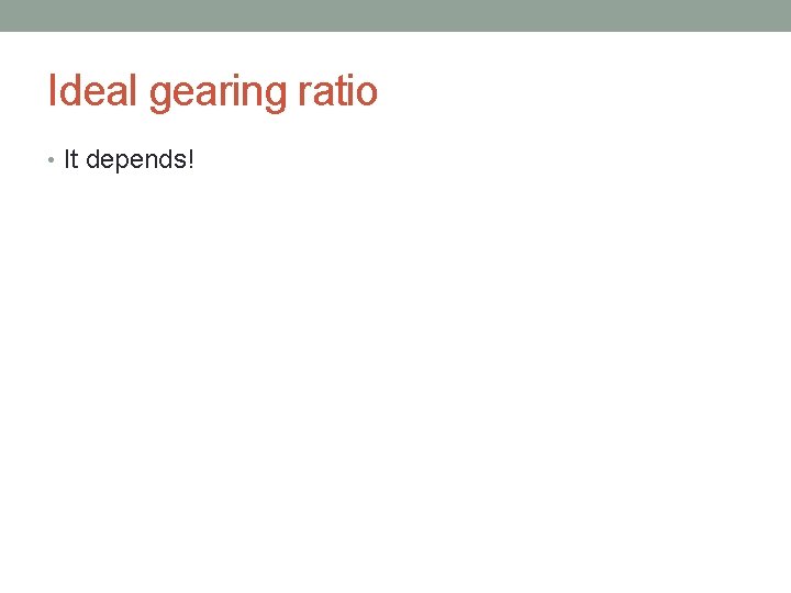 Ideal gearing ratio • It depends! 