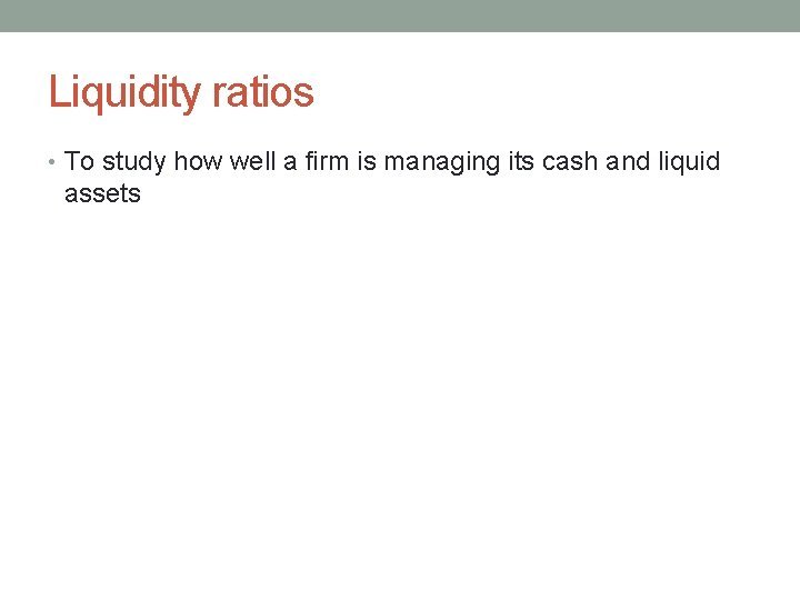 Liquidity ratios • To study how well a firm is managing its cash and