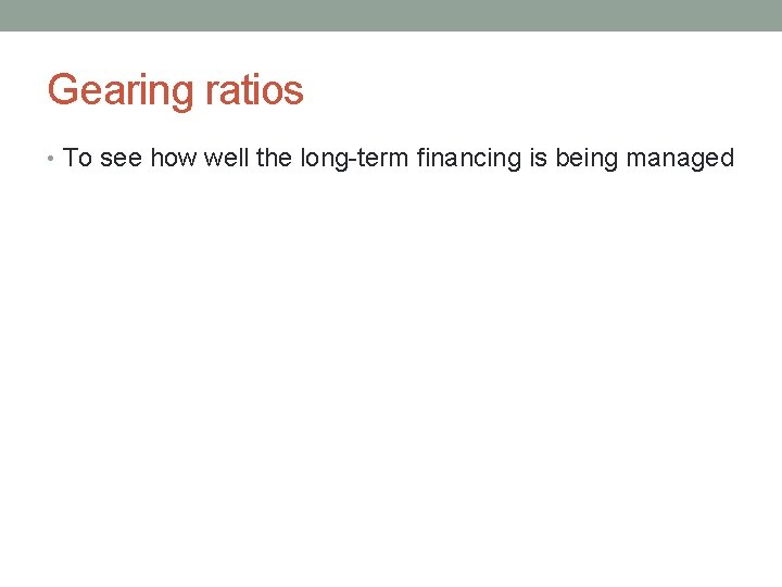 Gearing ratios • To see how well the long-term financing is being managed 