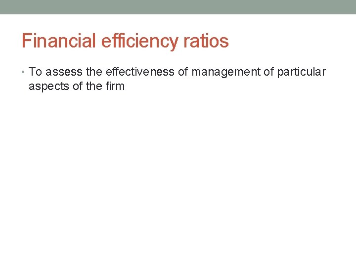 Financial efficiency ratios • To assess the effectiveness of management of particular aspects of