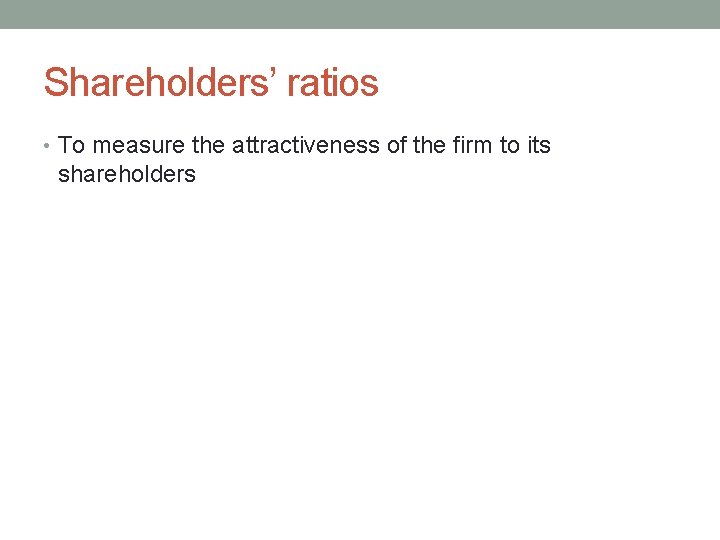 Shareholders’ ratios • To measure the attractiveness of the firm to its shareholders 