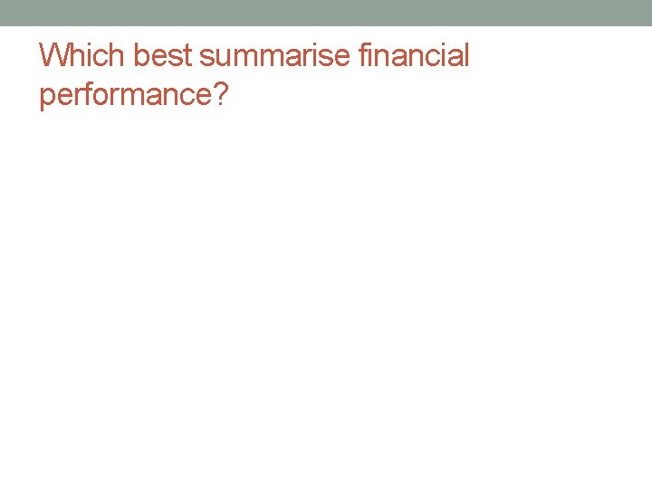 Which best summarise financial performance? 